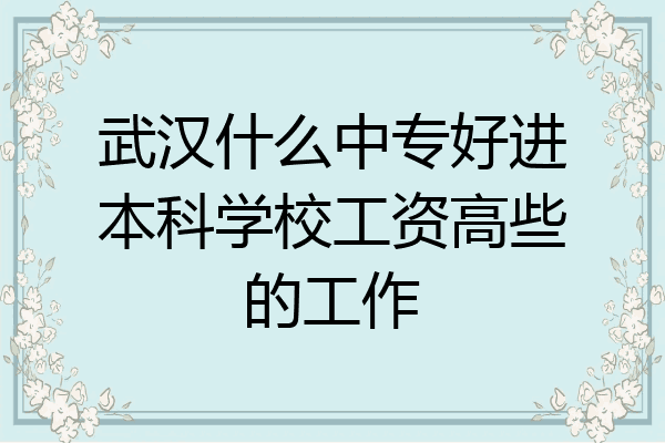 武汉什么中专好进本科学校工资高些的工作