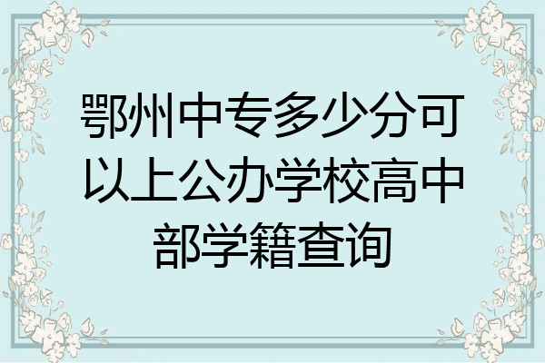 鄂州中专多少分可以上公办学校高中部学籍查询
