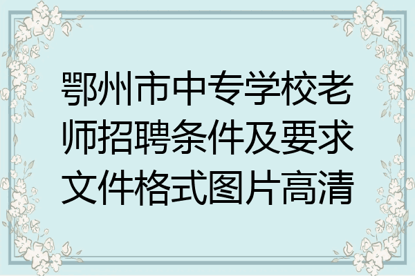 鄂州市中专学校老师招聘条件及要求文件格式图片高清