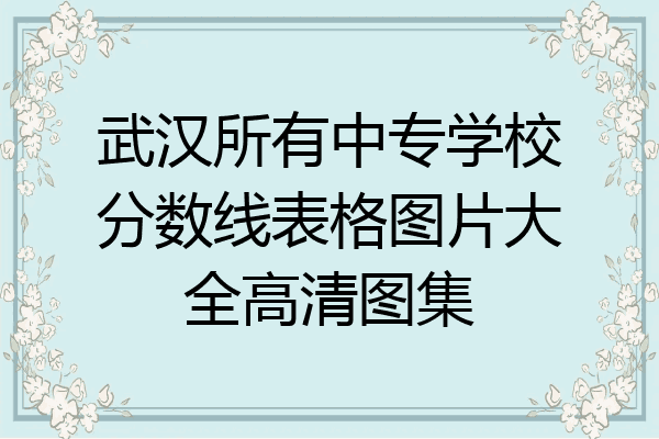 武汉所有中专学校分数线表格图片大全高清图集
