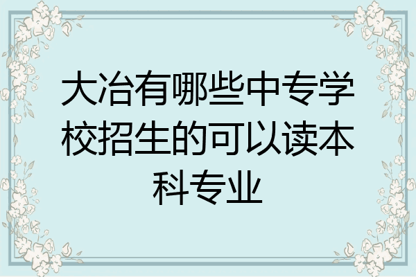 大冶有哪些中专学校招生的可以读本科专业