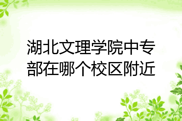 湖北文理学院中专部在哪个校区附近