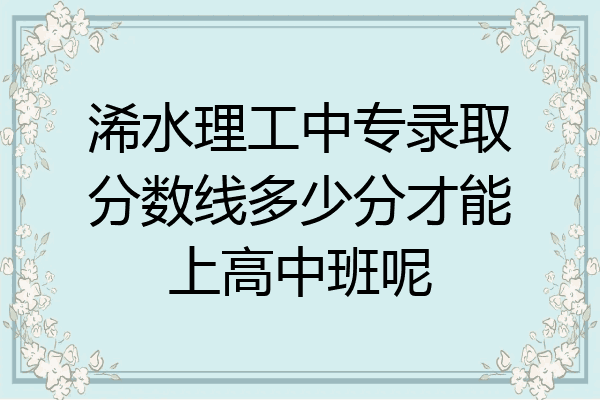 浠水理工中专录取分数线多少分才能上高中班呢