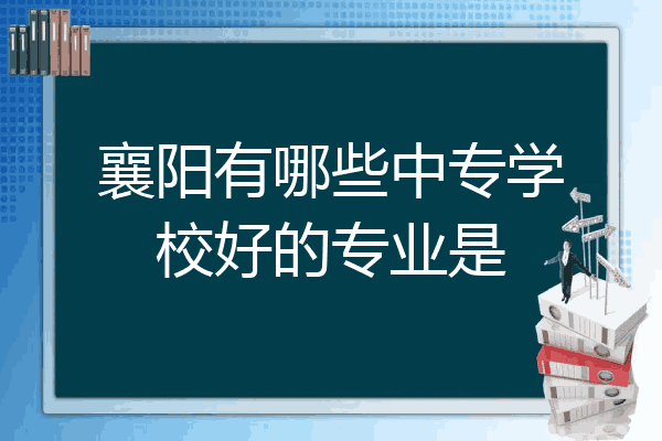 襄阳有哪些中专学校好的专业是