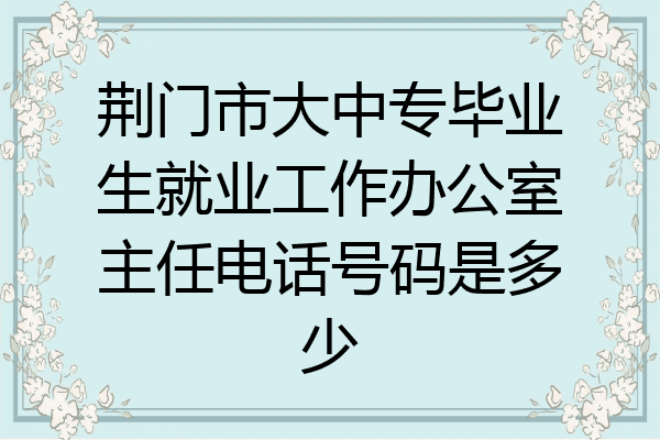荆门市大中专毕业生就业工作办公室主任电话号码是多少