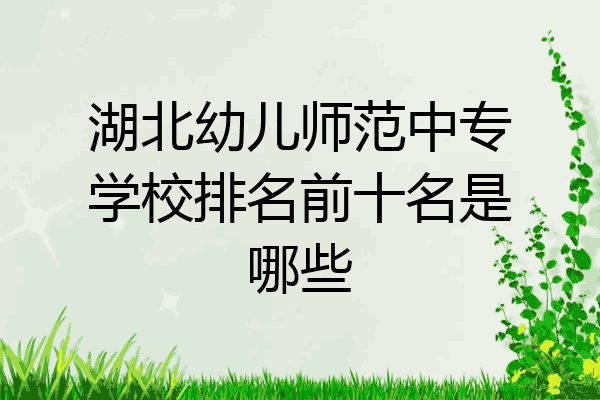 湖北幼儿师范中专学校排名前十名是哪些