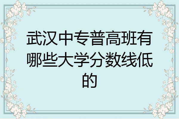 武汉中专普高班有哪些大学分数线低的