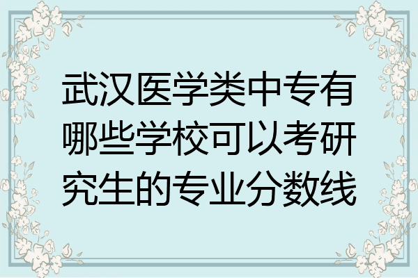 武汉医学类中专有哪些学校可以考研究生的专业分数线