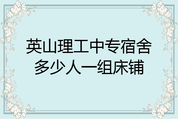 英山理工中专宿舍多少人一组床铺