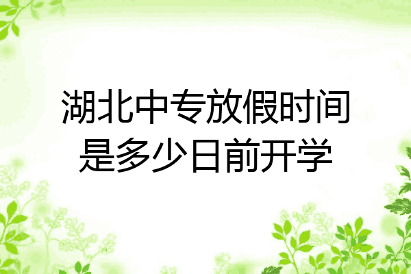 湖北中专放假时间是多少日前开学