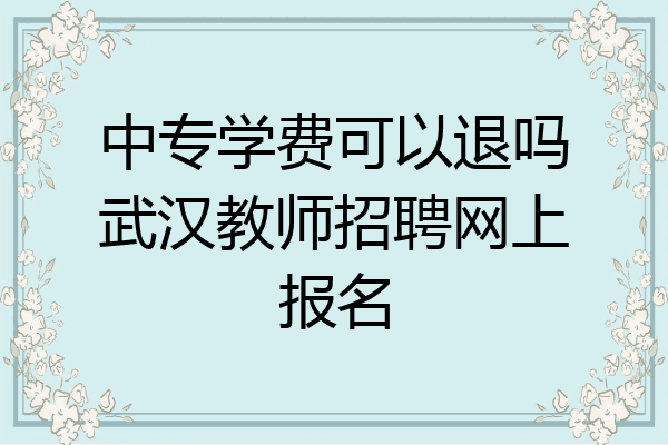 中专学费可以退吗武汉教师招聘网上报名