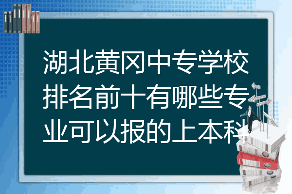 湖北黄冈中专学校排名前十有哪些专业可以报的上本科