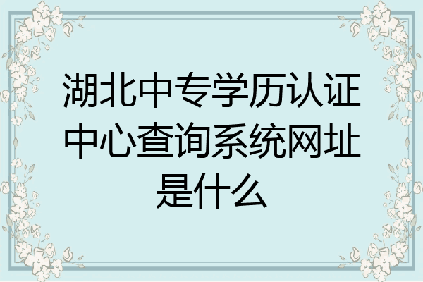 湖北中专学历认证中心查询系统网址是什么