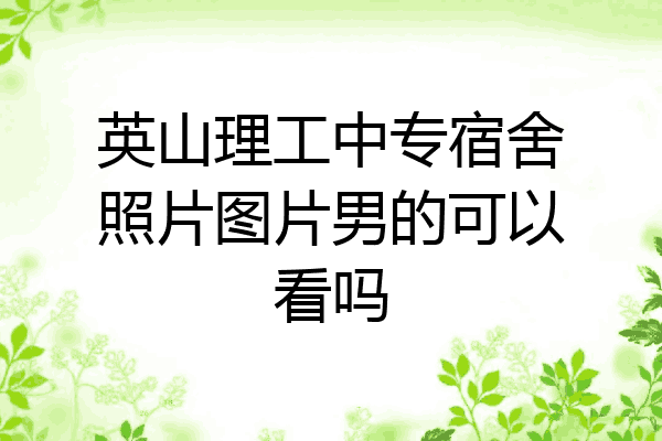 英山理工中专宿舍照片图片男的可以看吗