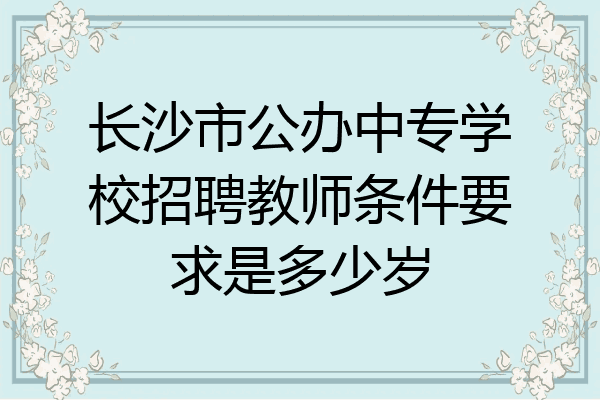 长沙市公办中专学校招聘教师条件要求是多少岁