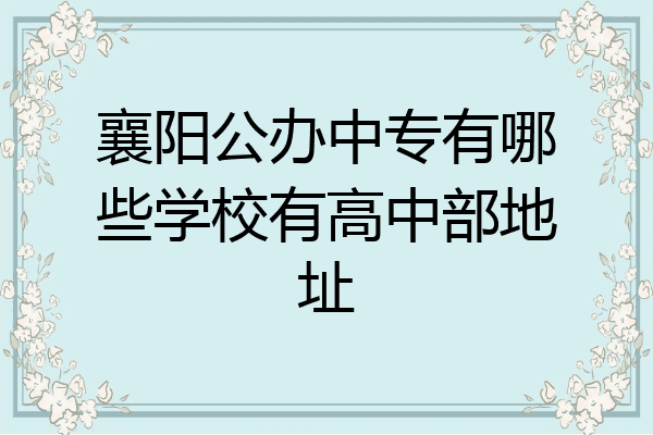 襄阳公办中专有哪些学校有高中部地址