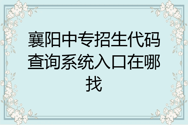 襄阳中专招生代码查询系统入口在哪找