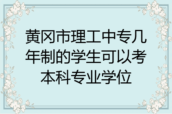 黄冈市理工中专几年制的学生可以考本科专业学位