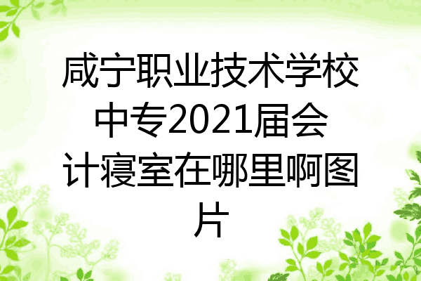 咸宁职业技术学校中专2021届会计寝室在哪里啊图片