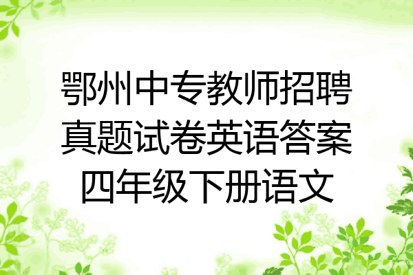 鄂州中专教师招聘真题试卷英语答案四年级下册语文