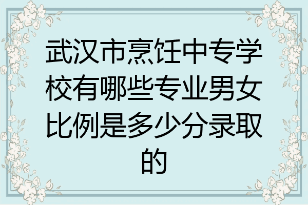 武汉市烹饪中专学校有哪些专业男女比例是多少分录取的