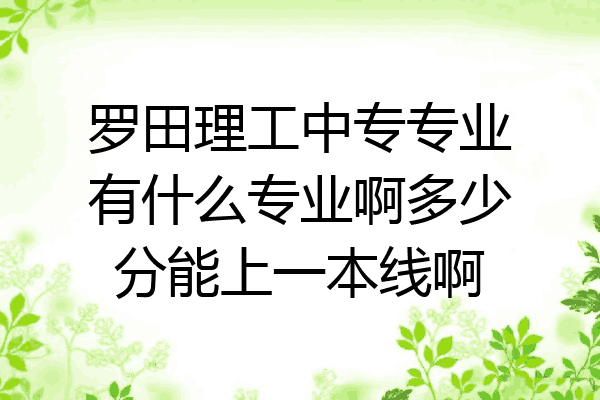 罗田理工中专专业有什么专业啊多少分能上一本线啊