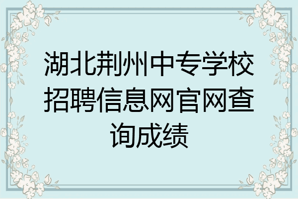 湖北荆州中专学校招聘信息网官网查询成绩