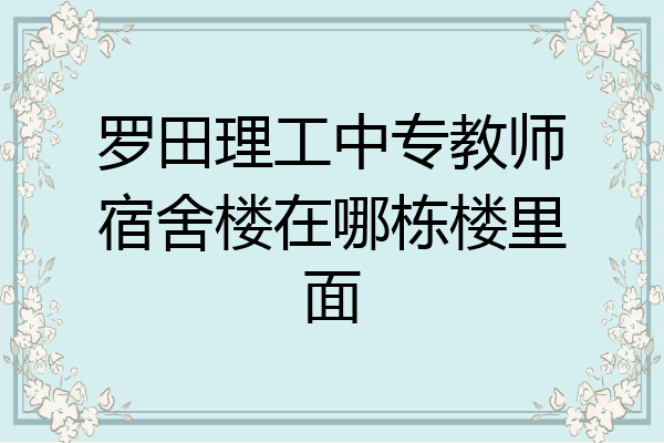 罗田理工中专教师宿舍楼在哪栋楼里面