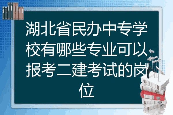 湖北省民办中专学校有哪些专业可以报考二建考试的岗位