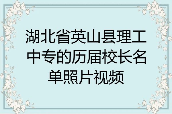 湖北省英山县理工中专的历届校长名单照片视频