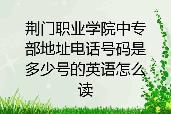 荆门职业学院中专部地址电话号码是多少号的英语怎么读