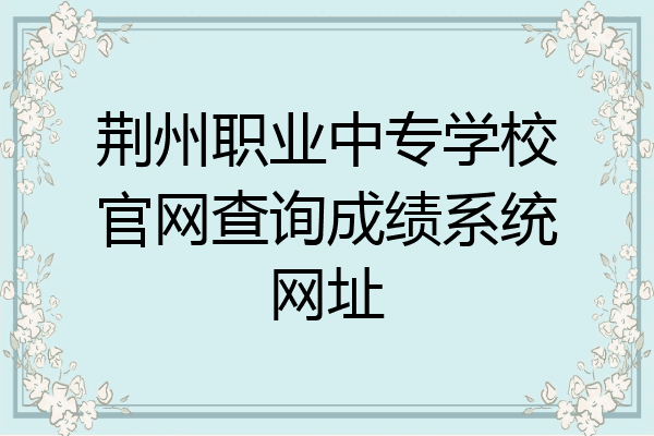 荆州职业中专学校官网查询成绩系统网址
