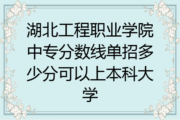 湖北工程职业学院中专分数线单招多少分可以上本科大学