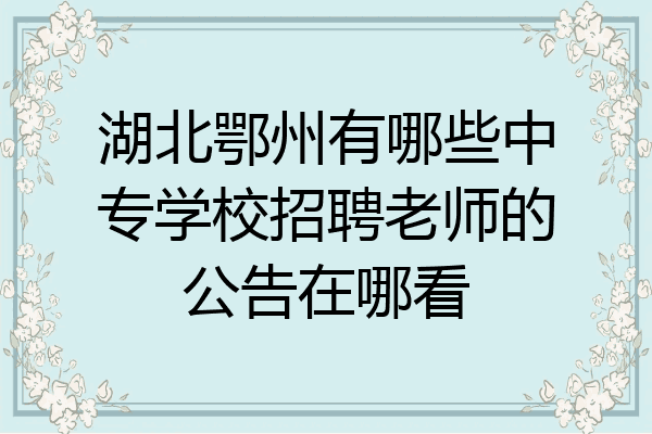 湖北鄂州有哪些中专学校招聘老师的公告在哪看