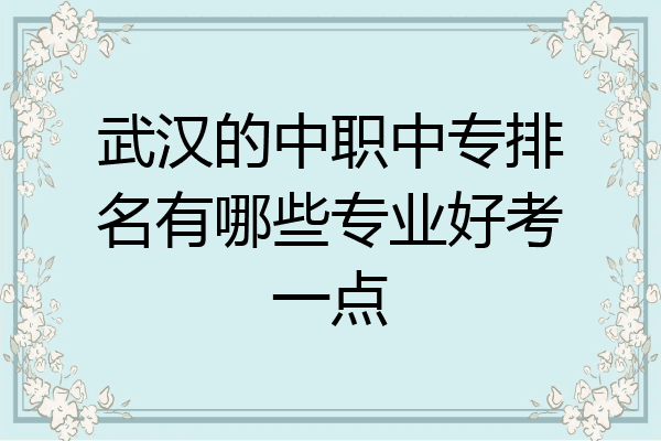 武汉的中职中专排名有哪些专业好考一点