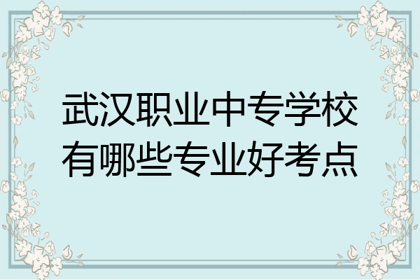 武汉职业中专学校有哪些专业好考点
