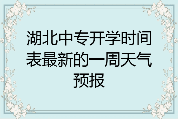 湖北中专开学时间表最新的一周天气预报