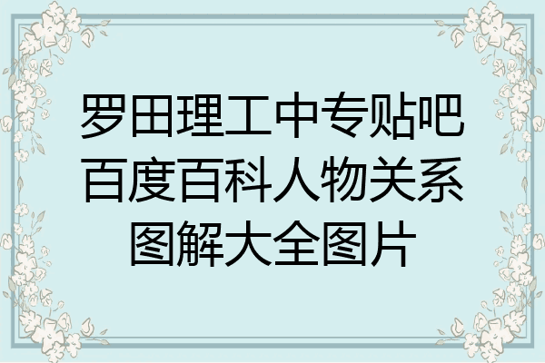 罗田理工中专贴吧百度百科人物关系图解大全图片