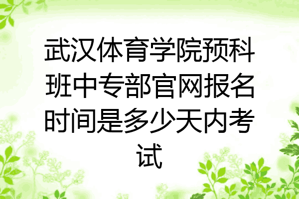 武汉体育学院预科班中专部官网报名时间是多少天内考试