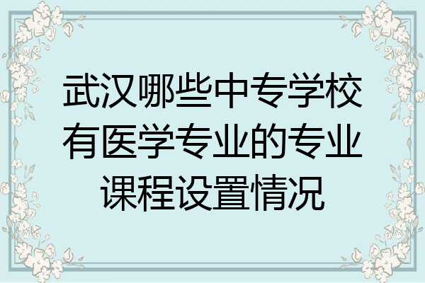 武汉哪些中专学校有医学专业的专业课程设置情况