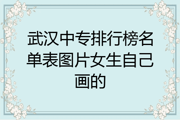 武汉中专排行榜名单表图片女生自己画的