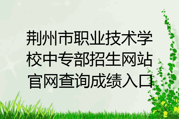 荆州市职业技术学校中专部招生网站官网查询成绩入口