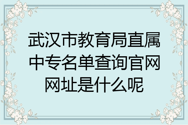 武汉市教育局直属中专名单查询官网网址是什么呢