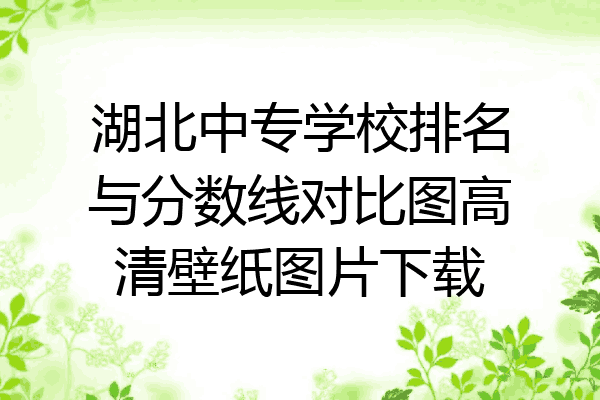 湖北中专学校排名与分数线对比图高清壁纸图片下载