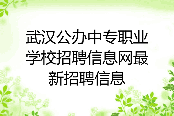 武汉公办中专职业学校招聘信息网最新招聘信息