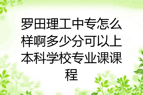 罗田理工中专怎么样啊多少分可以上本科学校专业课课程