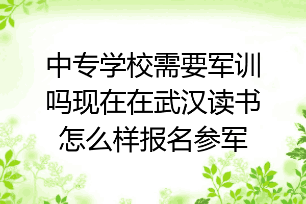中专学校需要军训吗现在在武汉读书怎么样报名参军