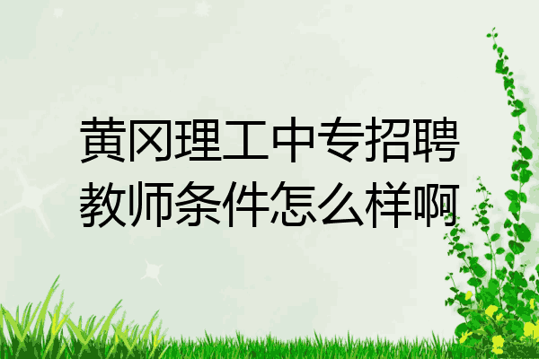 黄冈理工中专招聘教师条件怎么样啊