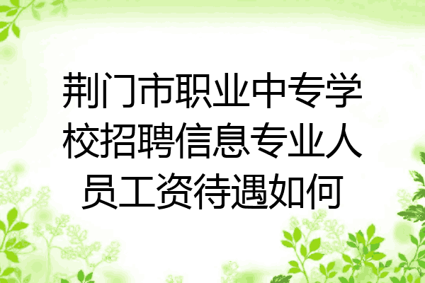 荆门市职业中专学校招聘信息专业人员工资待遇如何