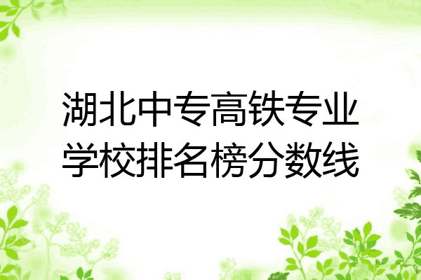 湖北中专高铁专业学校排名榜分数线